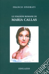 Le stagioni romane di Maria Callas libro di Onorati Franco