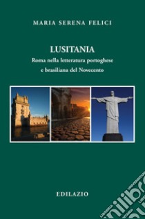 Lusitania. Roma nella letteratura portoghese e brasiliana del Novecento libro di Felici Maria Serena