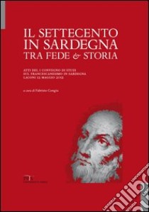 Il Settecento in Sardegna tra fede e storia. Atti del I Convegno di studi sul francescanesimo in Sardegna libro di Congiu F. (cur.)