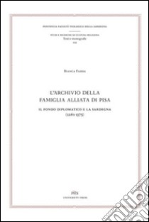 L'archivio della famiglia Alliata di Pisa. Il fondo diplomatico e la Sardegna (1261-1375). Testo latino a fronte libro di Fadda Bianca