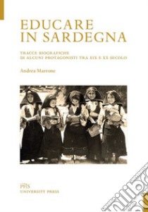 Educare in Sardegna. Tracce biografiche di alcuni protagonisti tra XIX e XX secolo libro di Marrone Andrea