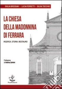 La chiesa della Madonnina di Ferrara. Ricerca, storia, restauro libro di Bressan Giulia; Ferretti Lucia; Tocchio Silvia