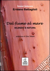 Dal fiume al mare. Silenzio e natura libro di Battaglioli Eridano