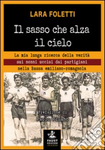 Il sasso che alza il cielo. La mia lunga ricerca della verità sui nonni uccisi dai partigiani nella bassa emiliano-romagnola libro di Foletti Lara