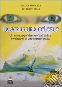 La scrittura celeste. Un messaggio «dettato» dall'aldilà: rivelazioni di uno spirito-guida libro di Bonazza Nadia; Sega Roberto