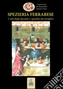 Spezieria ferrarese. L'arte degli Speziali e i giardini dei Semplici libro di De Humanitate Sanctae Annae (cur.)