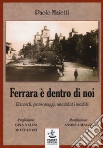 Ferrara è dentro di noi. Ricordi, personaggi, aneddoti inediti libro di Maietti Paolo