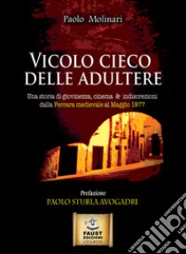 Vicolo cieco delle adultere. Una storia di giovinezza, cinema & indiscrezioni dalla Ferrara medievale al maggio 1977 libro di Molinari Paolo