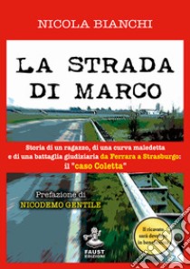 La strada di Marco. Storia di un ragazzo, di una curva maledetta e di una battaglia giudiziaria da Ferrara a Strasburgo: il «caso Coletta» libro di Bianchi Nicola