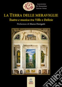 La Terra delle meraviglie. Teatro e musica tra Ville e Delizie libro di Associazione De Humanitate Sanctae Annae (cur.)