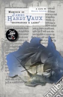 Memorie di James Hardy Vaux. Truffatore e ladro libro di Hardy Vaux James; Cotone M. (cur.)