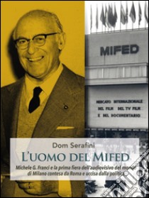 L'uomo del MIDFED. Michele Guido Franci e la prima fiera dell'audiovisivo del mondo di Milano contesa da Roma e uccisa dalla politica libro di Serafini Dom