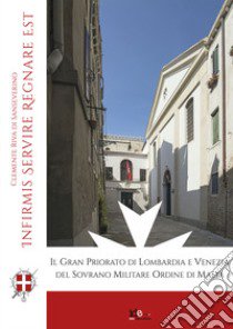 The grand priory of Lombardy and Venice of the sovereign military order of Malta. Infirmis servire firmissimum regnare libro di Riva Di Sanseverino Clemente