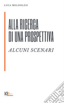 Alla ricerca di una prospettiva. Alcuni scenari libro di Meldolesi Luca