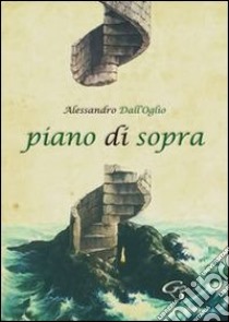 Piano di sopra. Raccolta di poesie libro di Dall'Oglio Alessandro