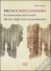 Protocristianesimo. Il cristianesimo del I secolo alla luce degli scritti neotestamentari libro di Filippini Andrea