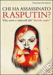 Chi ha assassinato Rasputin? Vita, sesso e miracoli del «diavolo santo» libro di Vecchioni Domenico