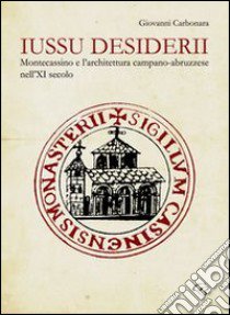 Iussu desiderii. Montecassino e l'architettura campano-abruzzese libro di Carbonara Giovanni