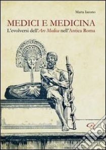 Medici e medicina. L'evolversi dell'Ars Medica nell'Antica Roma libro di Iacono Marta