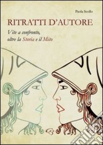 Ritratti d'autore. Vite a confronto, oltre la storia e il mito libro di Scollo Paola