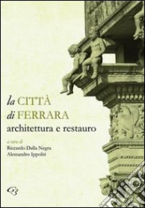 La città di Ferrara. Architettura e restauro libro di Dalla Negra R. (cur.); Ippoliti A. (cur.)