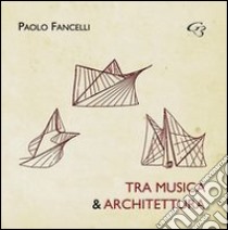 Tra musica e architettura. Dalle lacune all'interpretazione, dall'esecuzione al restauro libro di Fancelli Paolo