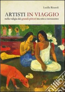 Artisti in viaggio. Nella valigia dei grandi pittori fra otto e novecento libro di Ricasoli Lucilla