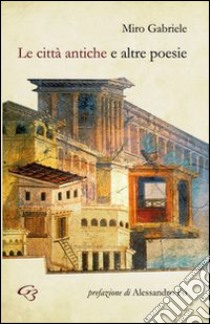 Le città antiche e altre poesie libro di Gabriele Miro