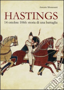 Hastings. 14 otobre 1066. Storia di una battaglia libro di Montesanti Antonio