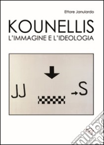 Kounellis. L'immagine e l'ideologia libro di Janulardo Ettore