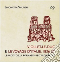 Viollet-Le-Duc & le voyage d'Italie, 1836-37. Le radici della formazione d'architetto libro di Valtieri Simonetta