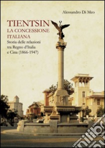 Tientsin. La concessione italiana. Storia delle relazioni tra Italia e Cina (1866-1947) libro di Di Meo Alessandro