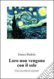 Loro non vengono con il sole. Una raccolta di racconti libro di Dedola Enrico