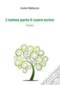 L'anima parla il cuore scrive libro di Mattiaccia Giulia