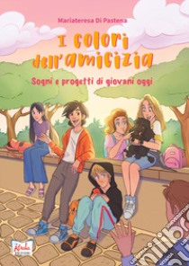 Colori dell'amicizia. Sogni e progetti di giovani oggi (I) libro di Di Pastena Mariateresa