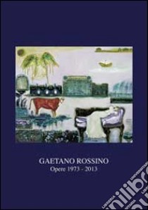 Gaetano Rossino. Opere 1973-2013. Ediz. illustrata libro di Rossini Gaetano; Frigo C. C. (cur.)