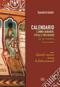 Calendario. L'anno agrario, civile e religioso. La vita contadina di ogni giorno. Ovvero: quando ciascuno teneva la fratta personale libro di Gualtieri Giancaterino