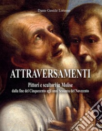 Attraversamenti. Pittori e scultori in Molise dalla fine del Cinquecento agli anni Sessanta del Novecento libro di Gentile Lorusso Dante