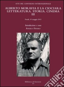 Alberto Moravia e «La ciociara». Storia, letteratura, cinema. Atti del 3° Convegno internazionale (Fondi, 10 maggio 2013) libro di Favaro A. (cur.)