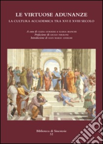 Le virtuose adunanze. La cultura accademica tra XVI e XVIII secolo libro di Gurreri C. (cur.); Bianchi I. (cur.)