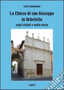 La Chiesa di San Giuseppe in Orbetello negli statuti e nella storia libro di Santunione Carlo