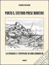 Porto S. Stefano paese martire. Lo strazio e l'apoteosi di una comunità libro di Milano Cosmo