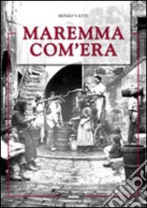 Maremma com'era. Ediz. illustrata libro di Vatti Renzo