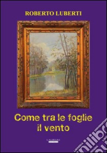 Come tra le foglie il vento libro di Luberti Roberto