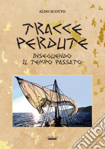 Tracce perdute. Inseguendo il tempo passato libro di Scotto Aldo