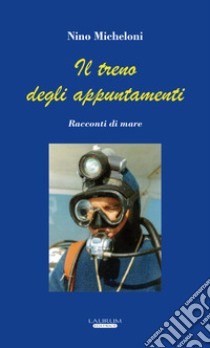 Il treno degli appuntamenti. Racconti di mare libro di Micheloni Nilo