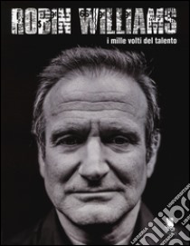 Robin Williams. I mille volti del talento. Ediz. illustrata libro
