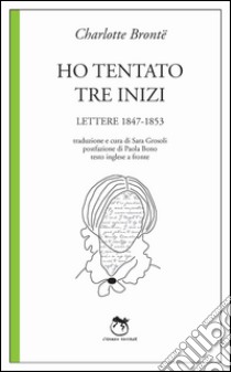 Ho tentato tre inizi. Lettere 1847-1853 libro di Brontë Charlotte; Grosoli S. (cur.)