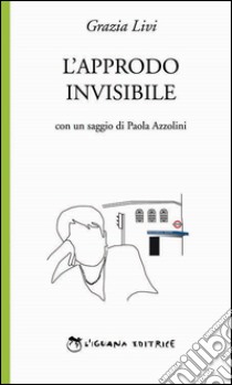 L'approdo invisibile libro di Livi Grazia