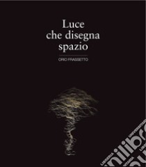 Luce che disegna spazio libro di Frassetto Orio; Bustreo N. (cur.)